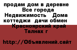 продам дом в деревне - Все города Недвижимость » Дома, коттеджи, дачи обмен   . Красноярский край,Талнах г.